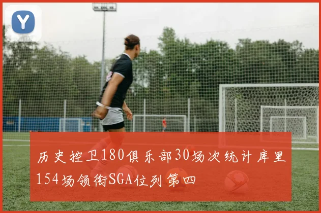 历史控卫180俱乐部30场次统计库里154场领衔SGA位列第四