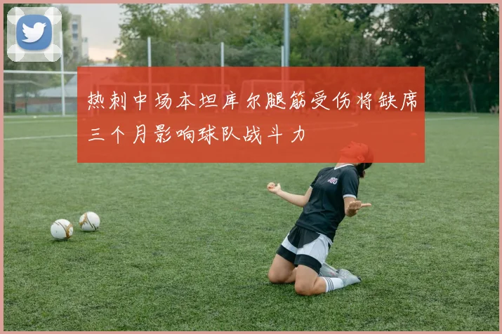 热刺中场本坦库尔腿筋受伤将缺席三个月影响球队战斗力