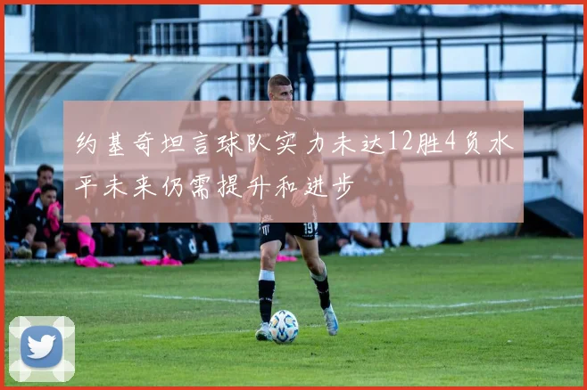 约基奇坦言球队实力未达12胜4负水平未来仍需提升和进步