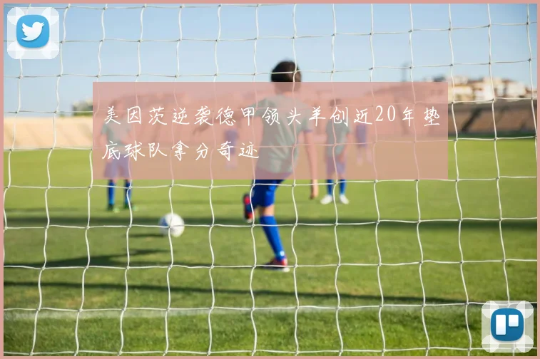 美因茨逆袭德甲领头羊创近20年垫底球队拿分奇迹