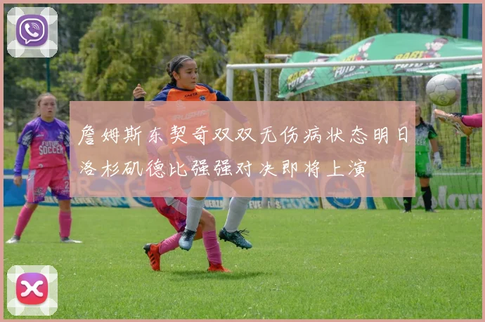 詹姆斯东契奇双双无伤病状态明日洛杉矶德比强强对决即将上演