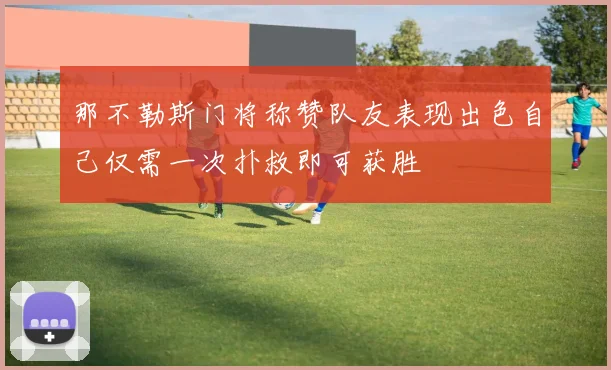 那不勒斯门将称赞队友表现出色自己仅需一次扑救即可获胜