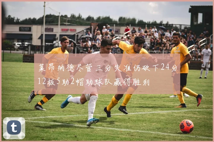 莱昂纳德尽管三分失准仍砍下24分12板5助2帽助球队赢得胜利