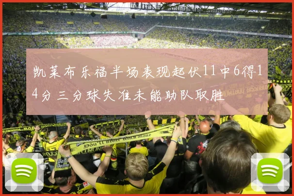 凯莱布乐福半场表现起伏11中6得14分三分球失准未能助队取胜