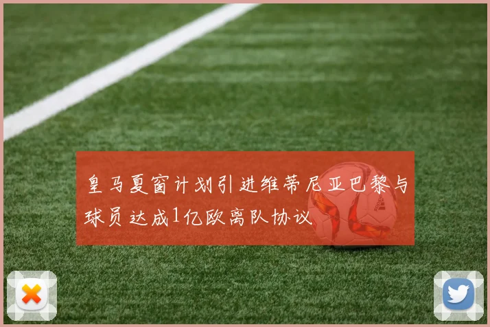 皇马夏窗计划引进维蒂尼亚巴黎与球员达成1亿欧离队协议