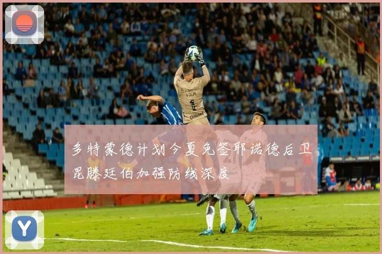 多特蒙德计划今夏免签耶诺德后卫昆滕廷伯加强防线深度