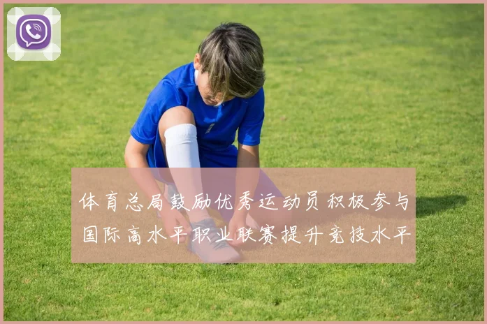 体育总局鼓励优秀运动员积极参与国际高水平职业联赛提升竞技水平与发展机会