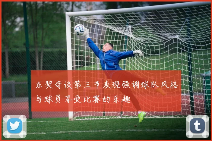 东契奇谈第三节表现强调球队风格与球员享受比赛的乐趣