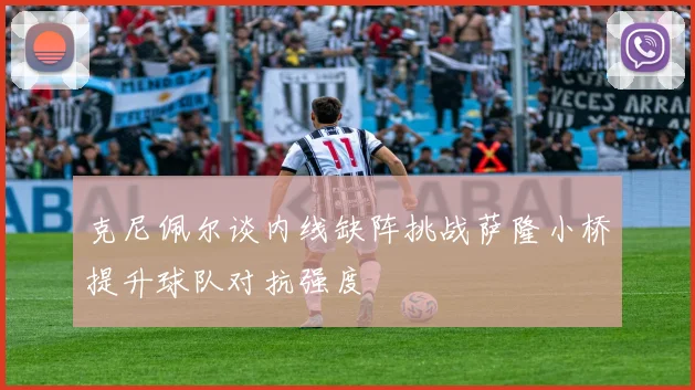 克尼佩尔谈内线缺阵挑战萨隆小桥提升球队对抗强度