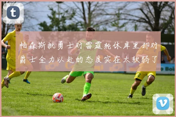 帕森斯批勇士对雷霆轮休库里却对爵士全力以赴的态度实在太软弱了