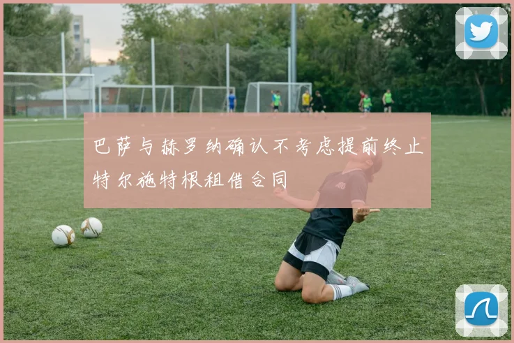 巴萨与赫罗纳确认不考虑提前终止特尔施特根租借合同
