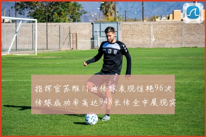 指挥官苏维门迪传球表现惊艳96次传球成功率高达948长传全中展现实力