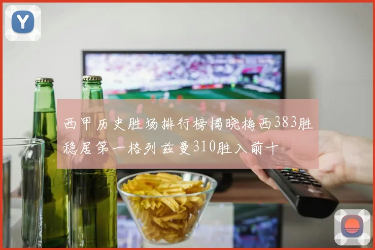 西甲历史胜场排行榜揭晓梅西383胜稳居第一格列兹曼310胜入前十