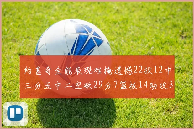 约基奇全能表现难掩遗憾22投12中三分五中二空砍29分7篮板14助攻3抢断