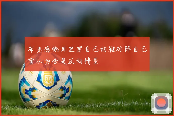 布克感慨库里穿自己的鞋对阵自己曾以为会是反向情景