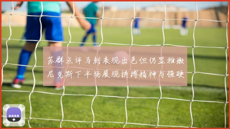 苏群点评马刺表现出色但仍显稚嫩尼克斯下半场展现拼搏精神与强硬防守