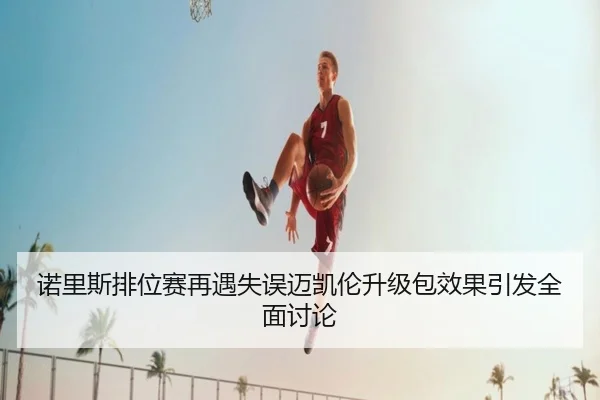 诺里斯排位赛再遇失误迈凯伦升级包效果引发全面讨论 - jiuyou